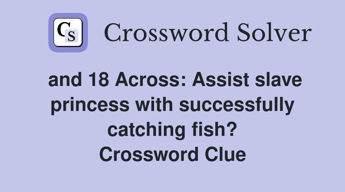 and 18 Across Assist slave princess with successfully catching fish